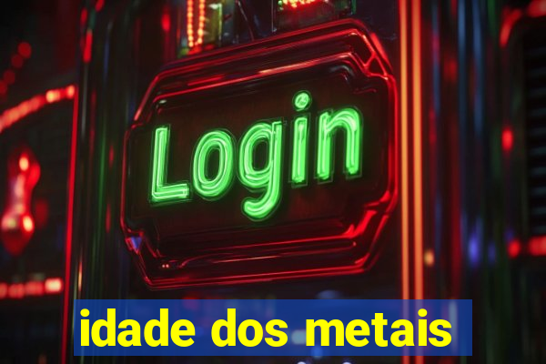 idade dos metais