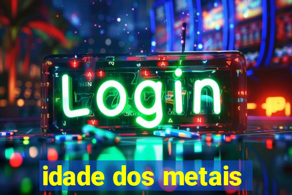 idade dos metais