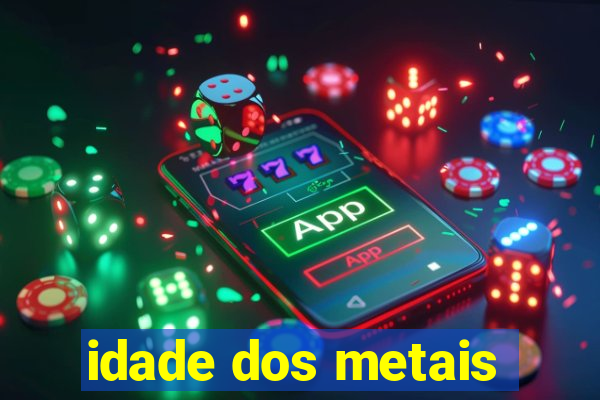 idade dos metais