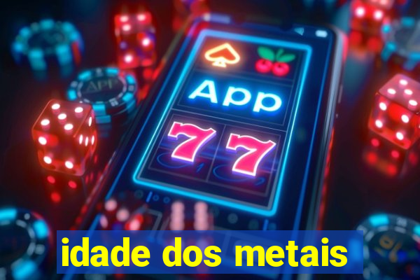 idade dos metais