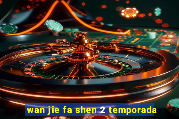 wan jie fa shen 2 temporada