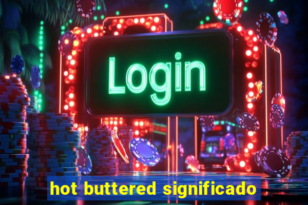 hot buttered significado