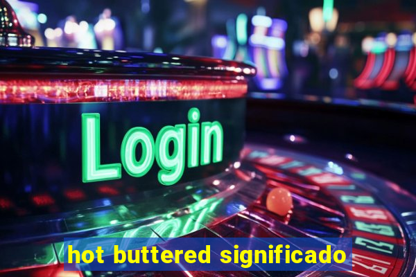 hot buttered significado