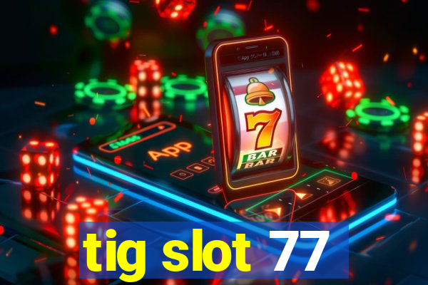 tig slot 77