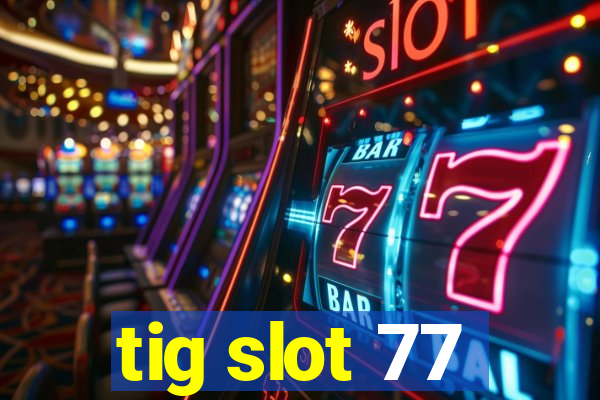 tig slot 77