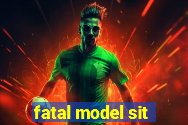 fatal model sit