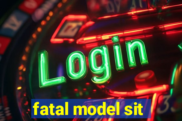 fatal model sit