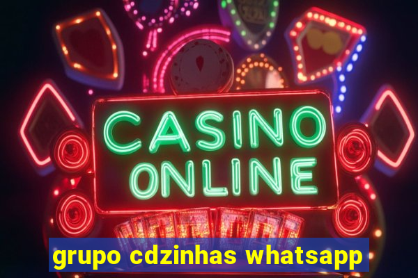 grupo cdzinhas whatsapp