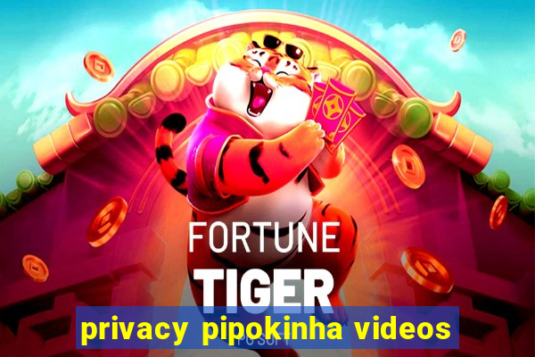 privacy pipokinha videos