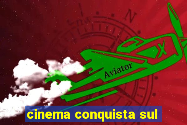 cinema conquista sul