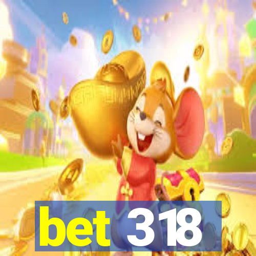 bet 318