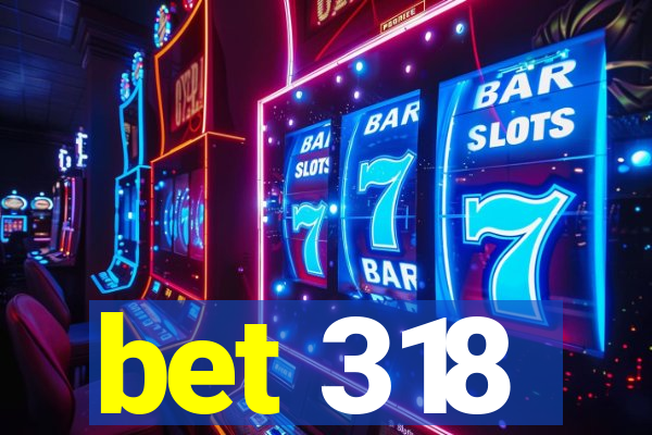 bet 318