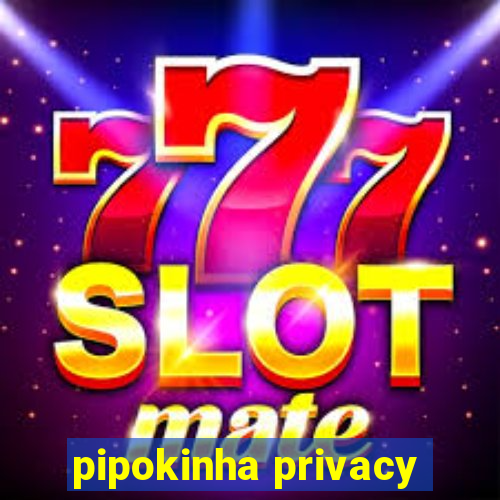 pipokinha privacy