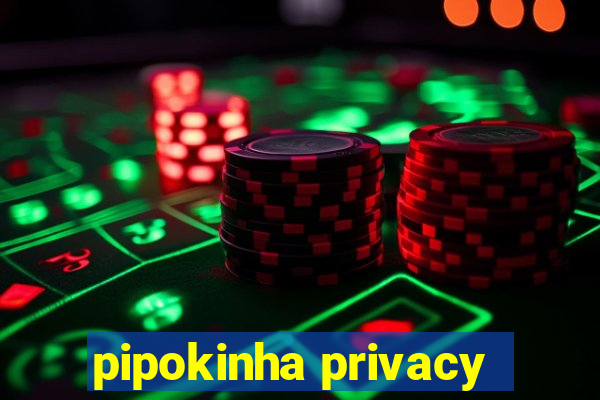 pipokinha privacy