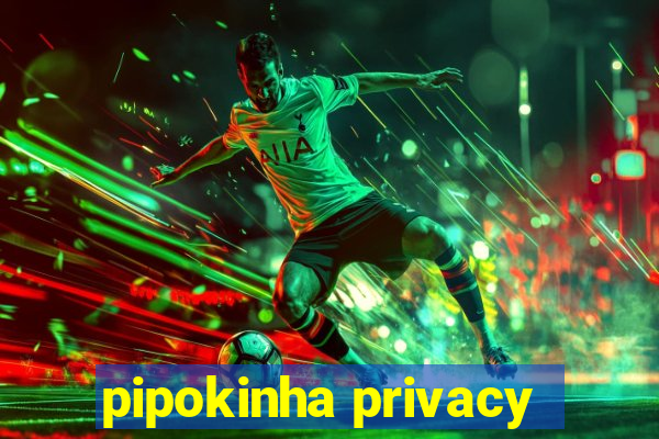 pipokinha privacy