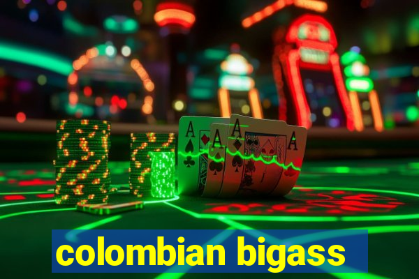 colombian bigass