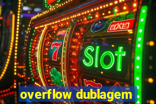 overflow dublagem