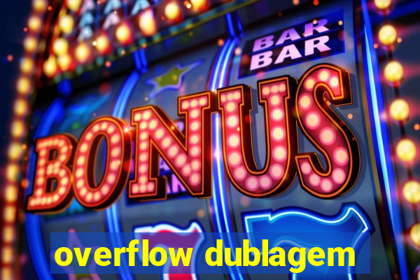 overflow dublagem