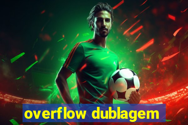 overflow dublagem