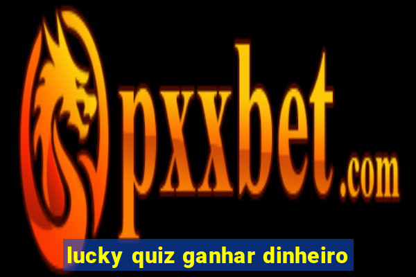 lucky quiz ganhar dinheiro