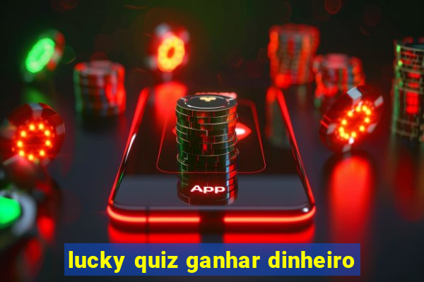 lucky quiz ganhar dinheiro