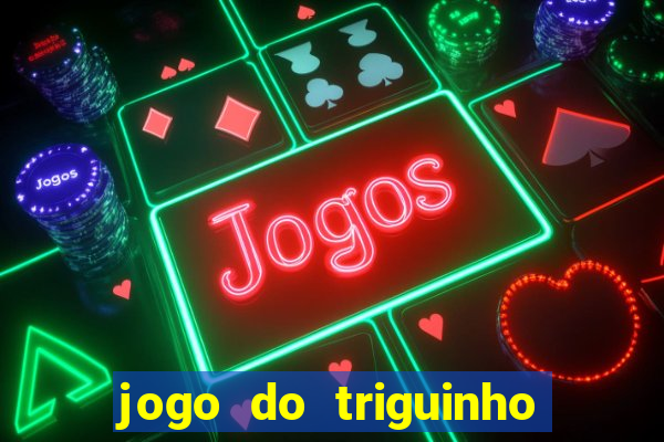 jogo do triguinho de ganhar dinheiro