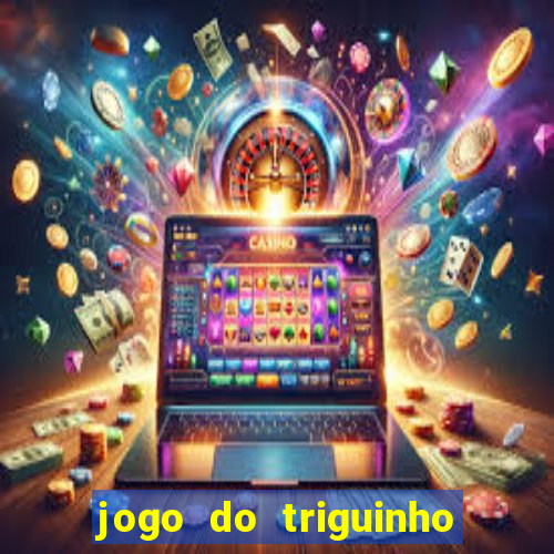 jogo do triguinho de ganhar dinheiro