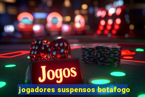 jogadores suspensos botafogo