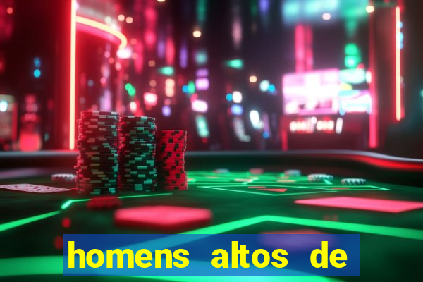 homens altos de pau grande