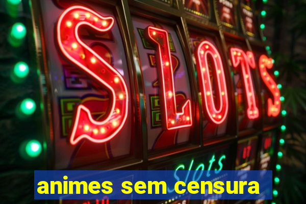 animes sem censura