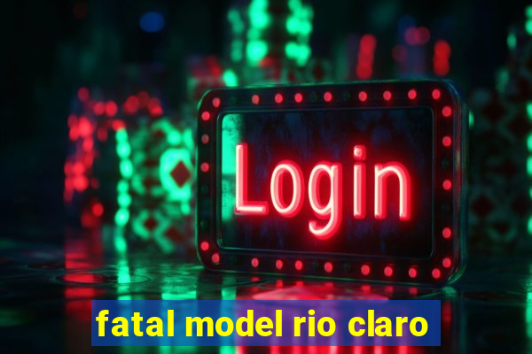 fatal model rio claro