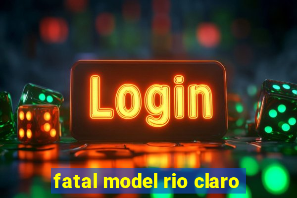 fatal model rio claro