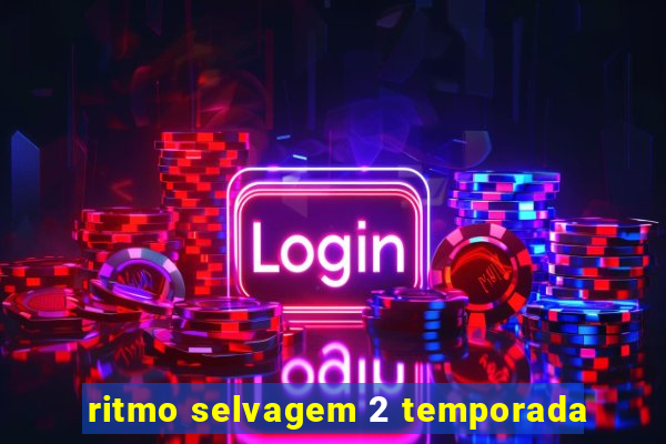 ritmo selvagem 2 temporada