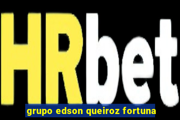 grupo edson queiroz fortuna