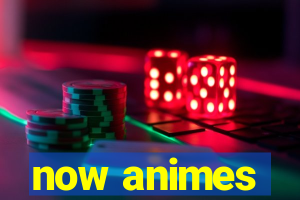 now animes