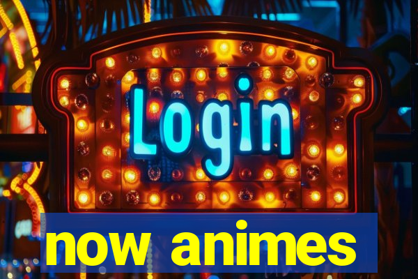 now animes