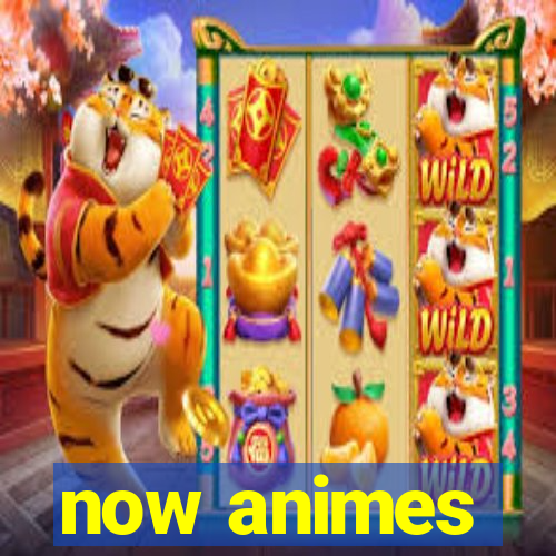 now animes