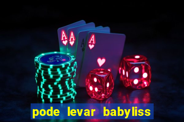 pode levar babyliss no cruzeiro