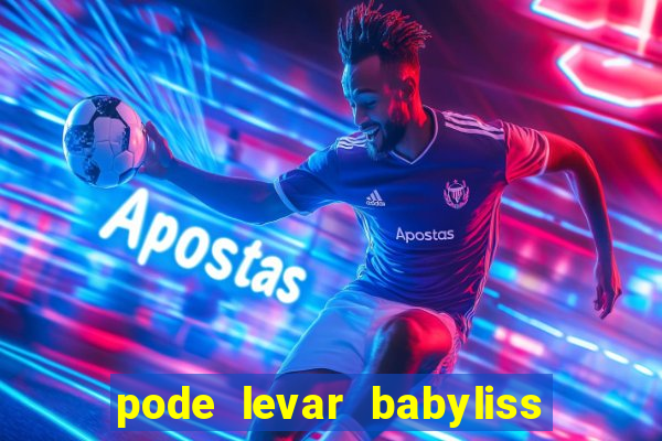 pode levar babyliss no cruzeiro