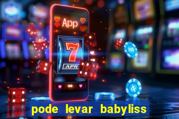 pode levar babyliss no cruzeiro