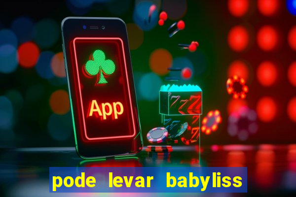 pode levar babyliss no cruzeiro