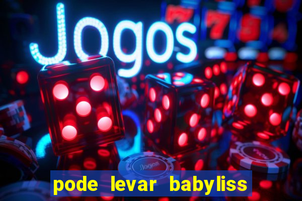 pode levar babyliss no cruzeiro