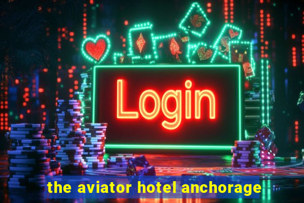 the aviator hotel anchorage