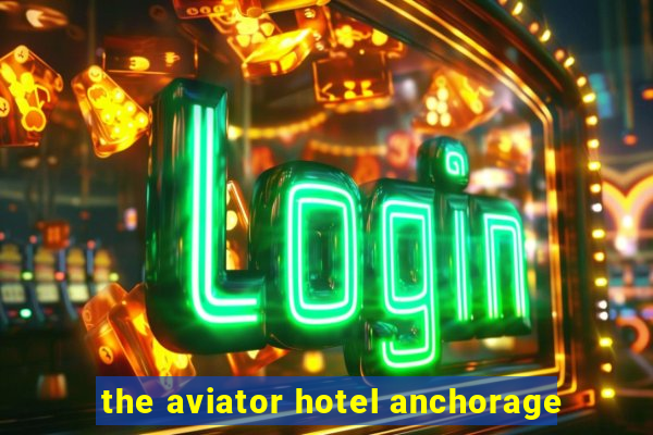 the aviator hotel anchorage