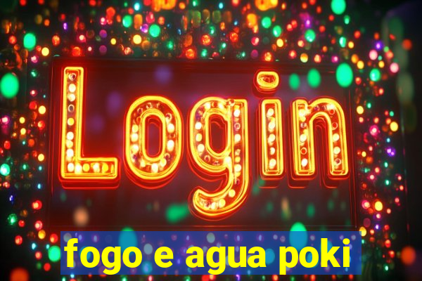 fogo e agua poki