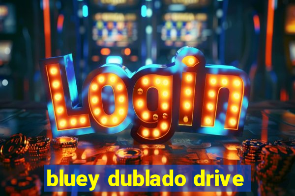 bluey dublado drive