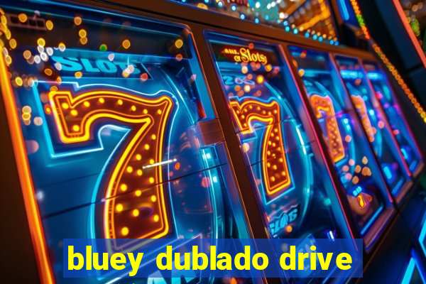 bluey dublado drive