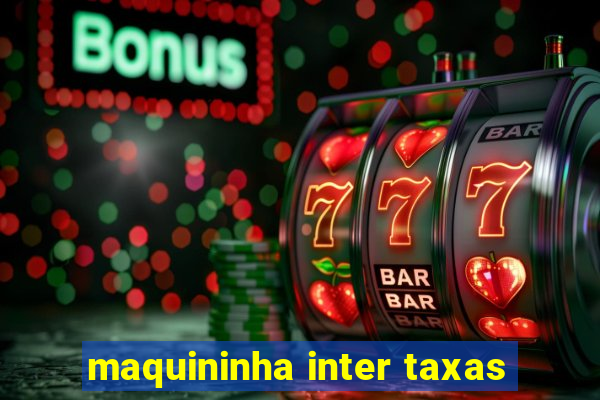 maquininha inter taxas