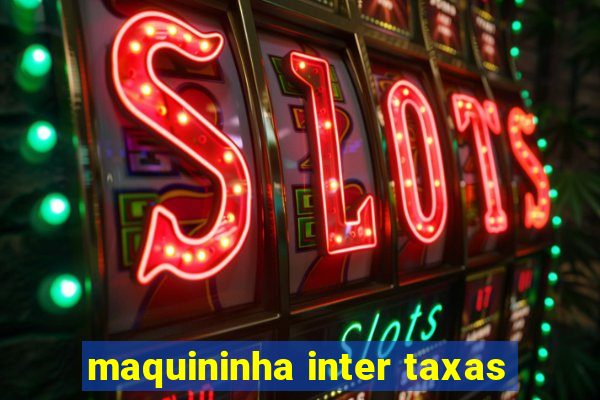 maquininha inter taxas