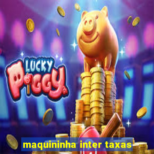 maquininha inter taxas